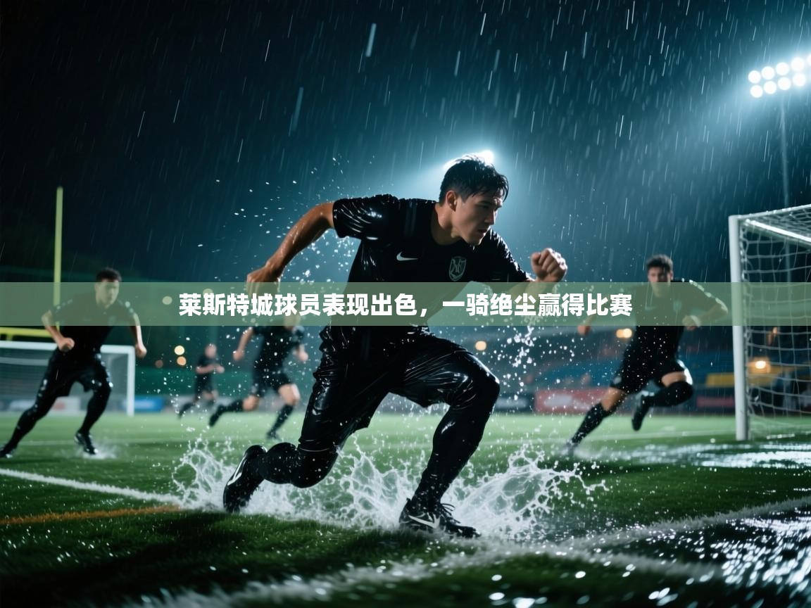 莱斯特城球员表现出色,一骑绝尘赢得比赛 第2张