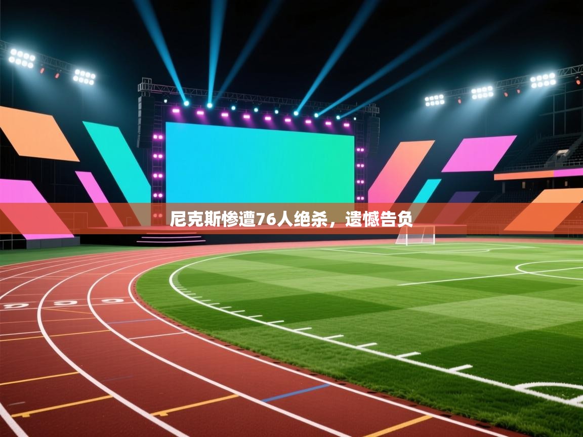 尼克斯惨遭76人绝杀，遗憾告负  第1张