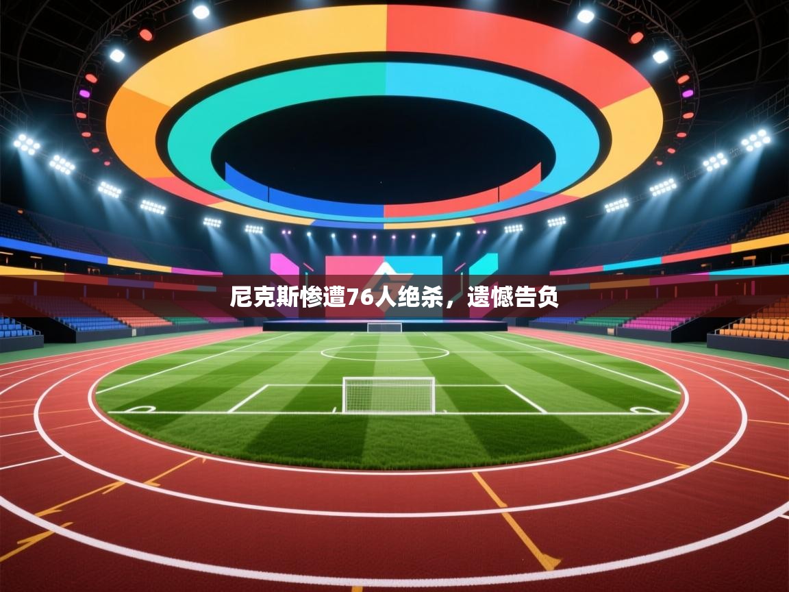 尼克斯惨遭76人绝杀，遗憾告负  第2张