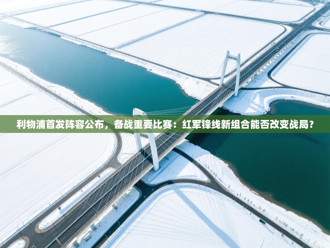 利物浦首发阵容公布，备战重要比赛：红军锋线新组合能否改变战局？  第1张