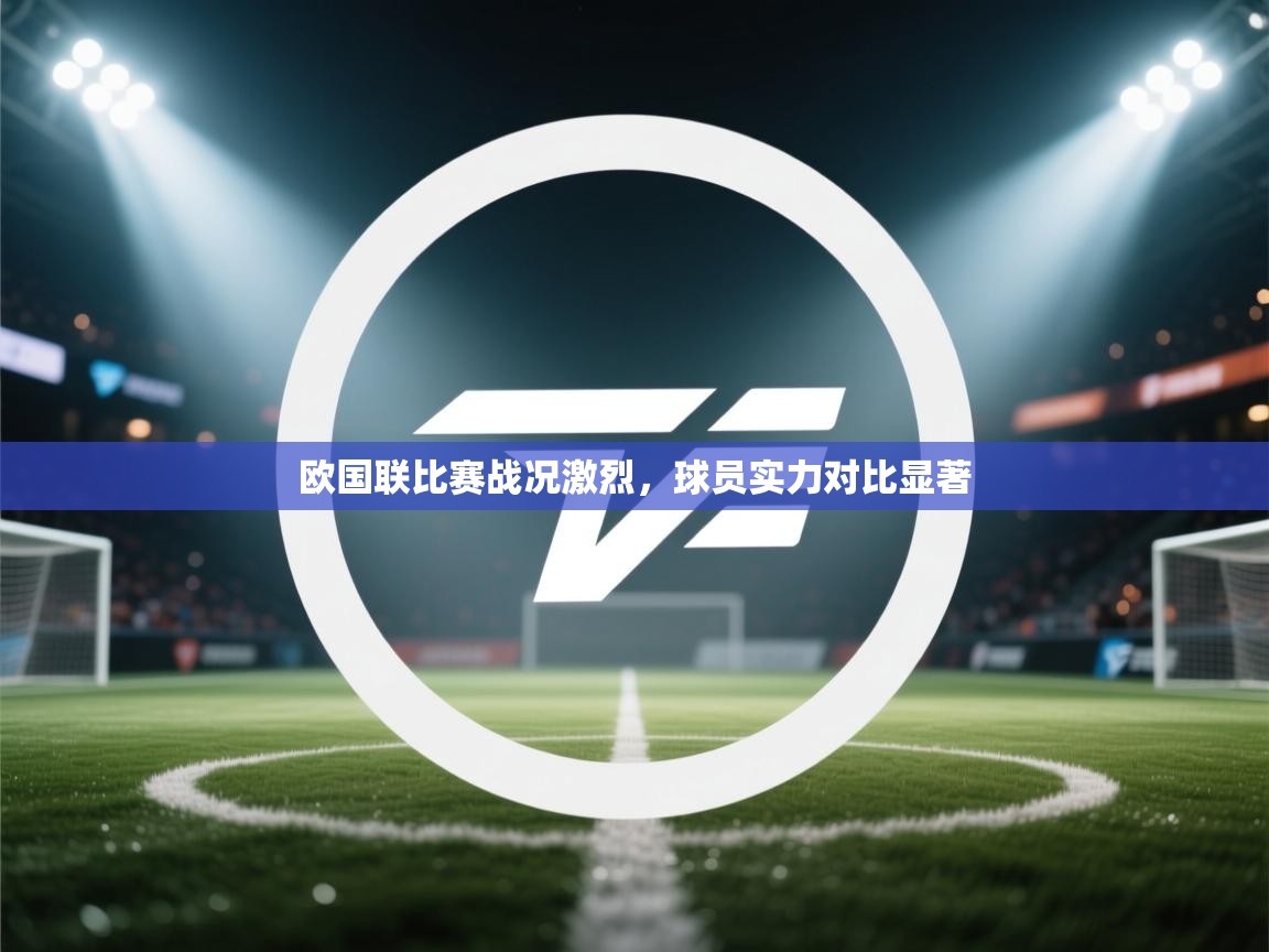 欧国联比赛战况激烈，球员实力对比显著  第1张