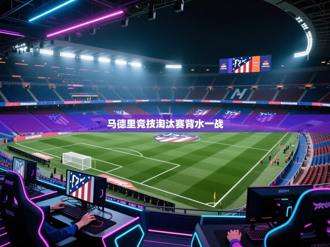 马德里竞技淘汰赛背水一战  第1张