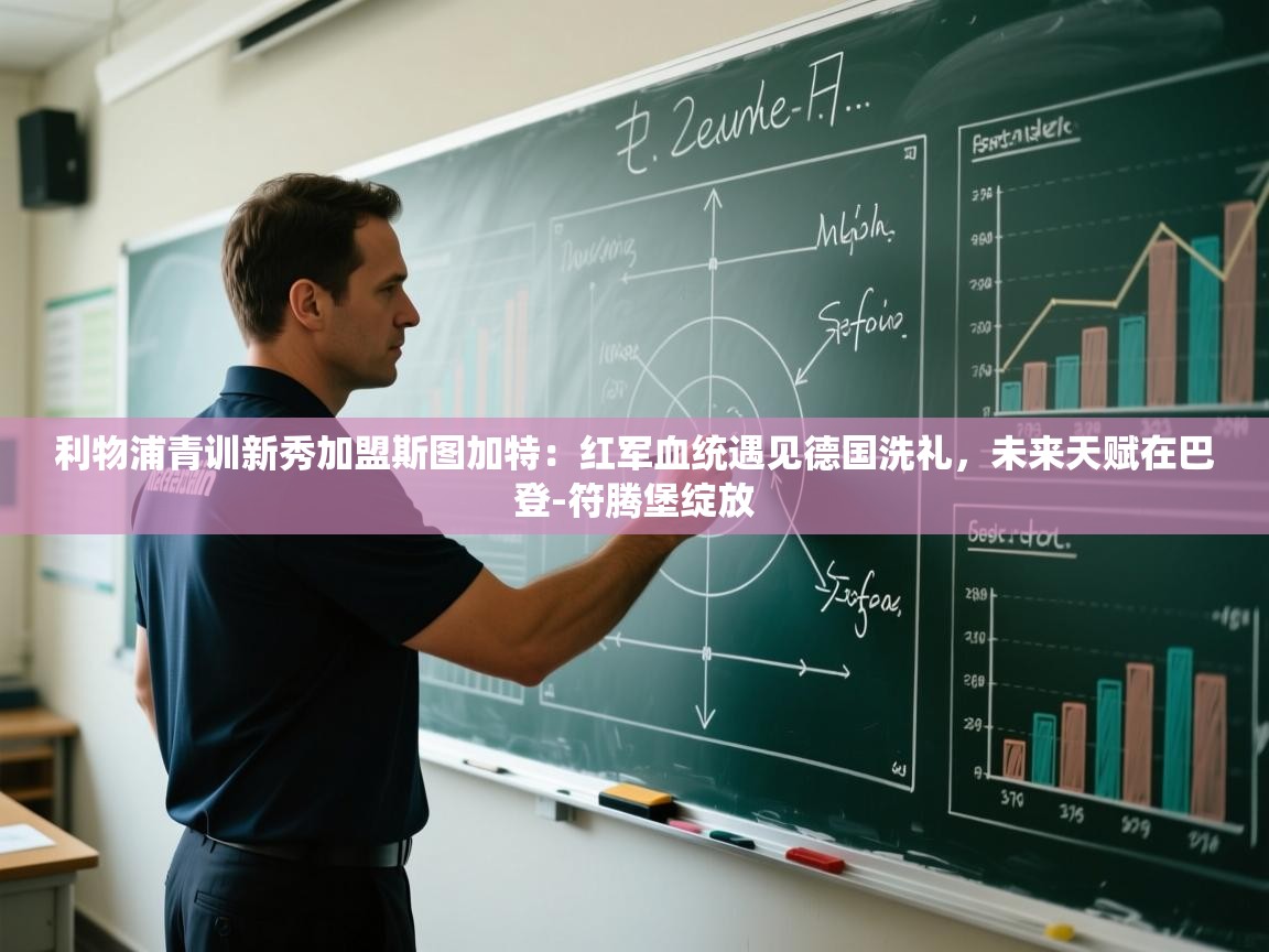 利物浦青训新秀加盟斯图加特:红军血统遇见德国洗礼,未来天赋在巴登-符腾堡绽放 第2张