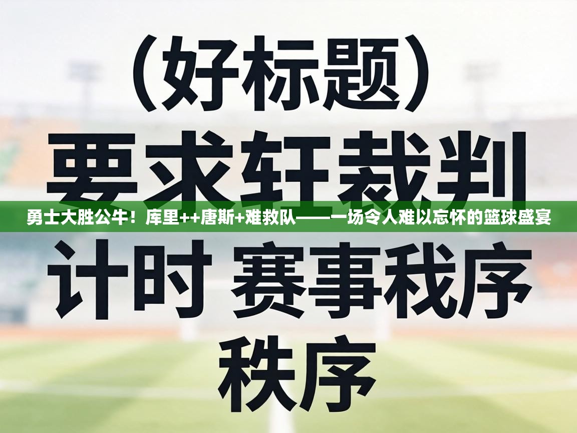 勇士大胜公牛!库里++唐斯+难救队——一场令人难以忘怀的篮球盛宴 第1张