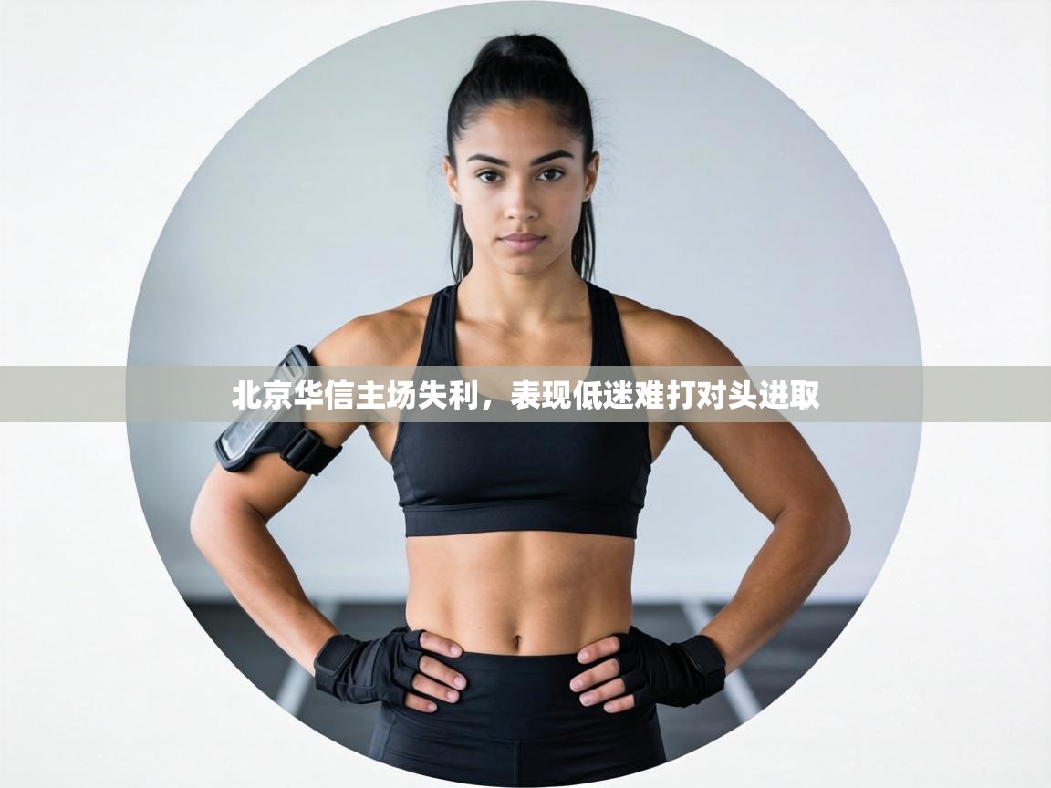 北京华信主场失利，表现低迷难打对头进取  第1张
